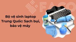 Bộ vệ sinh laptop Trung Quốc: Sạch bụi, bảo vệ máy