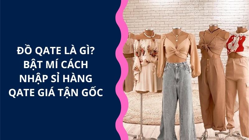 Đồ Qate là gì? Bật mí cách nhập hàng Qate giá sỉ tận gốc