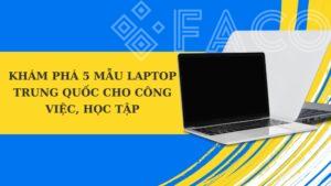 Khám phá 5 mẫu laptop Trung Quốc nên mua