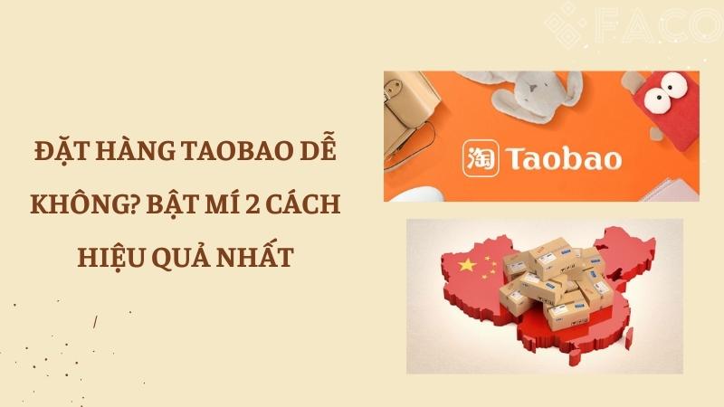 Đặt hàng Taobao có dễ không? Bật mí 2 cách hiệu quả nhất 