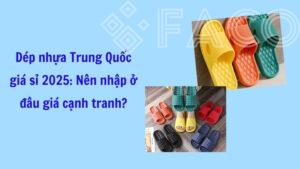 Dép nhựa Trung Quốc giá sỉ 2025: Nên nhập ở đâu giá cạnh tranh?