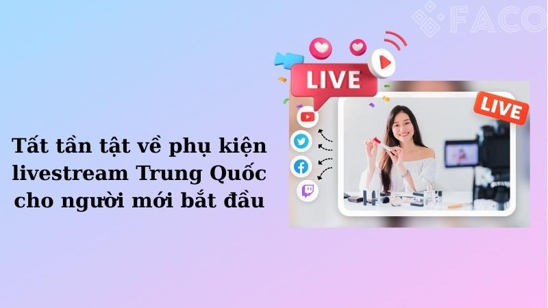 Tất tần tật về phụ kiện livestream Trung Quốc
