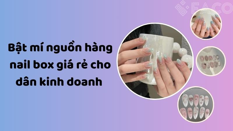 Bật mí nguồn hàng nail box giá rẻ, chất lượng cho dân kinh doanh 