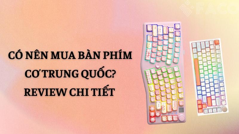 Có nên mua bàn phím cơ Trung Quốc? Review chi tiết