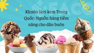 Khuôn làm kem Trung Quốc: Nguồn hàng tiềm năng cho dân buôn
