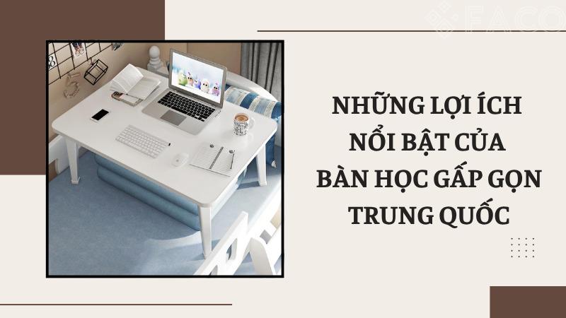 Bàn học gấp gọn Trung Quốc: Giải pháp tiết kiệm không gian Những lợi ích nổi bật của bàn học gấp gọn Trung Quốc