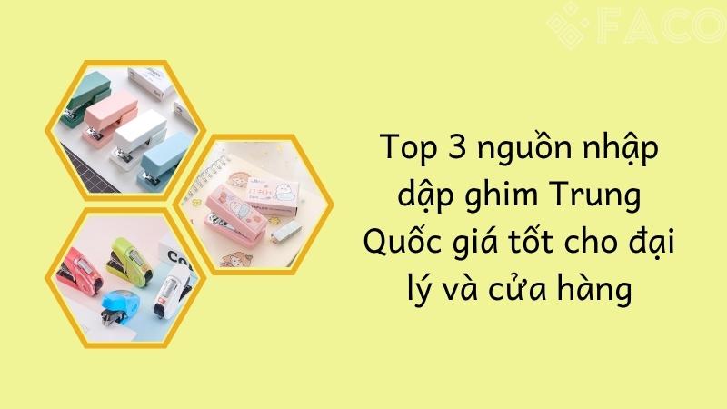 Top 3 nguồn nhập dập ghim Trung Quốc giá tốt cho đại lý và cửa hàng