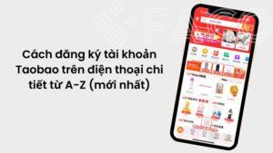 Cách đăng ký tài khoản Taobao trên điện thoại chi tiết từ A-Z (mới nhất)