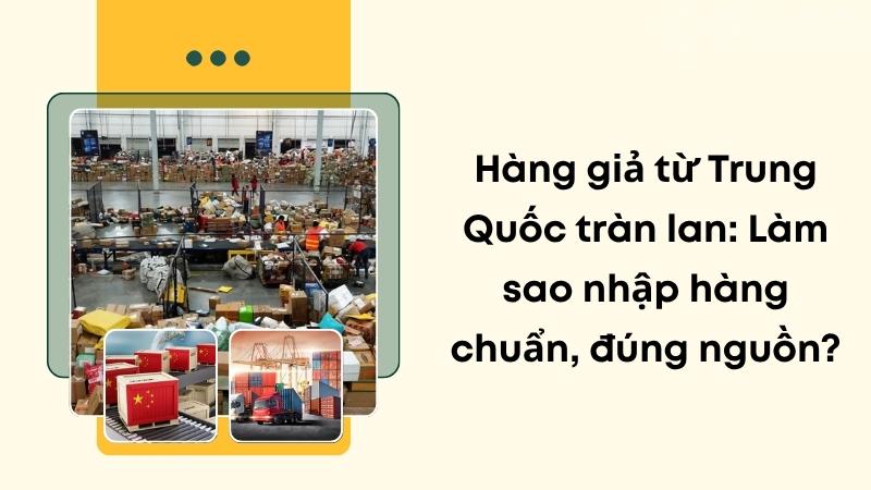 Hàng giả từ Trung Quốc tràn lan: Làm sao nhập hàng chuẩn, đúng nguồn?