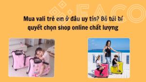 Mua vali trẻ em ở đâu uy tín? Bỏ túi bí quyết chọn shop online chất lượng