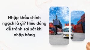 Nhập khẩu chính ngạch là gì? Hiểu đúng để tránh sai sót khi nhập hàng