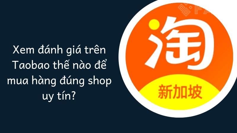 Xem đánh giá trên Taobao thế nào để mua hàng đúng shop uy tín?