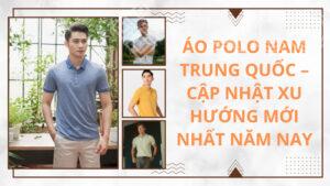 Áo polo nam Trung Quốc – Cập nhật xu hướng mới nhất năm nay