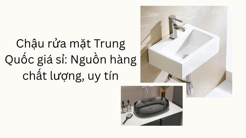Chậu rửa mặt Trung Quốc giá sỉ: Nguồn hàng chất lượng, uy tín