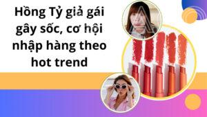 Hồng tỷ giả gái gây sốc, cơ hội nhập hàng theo hot trend