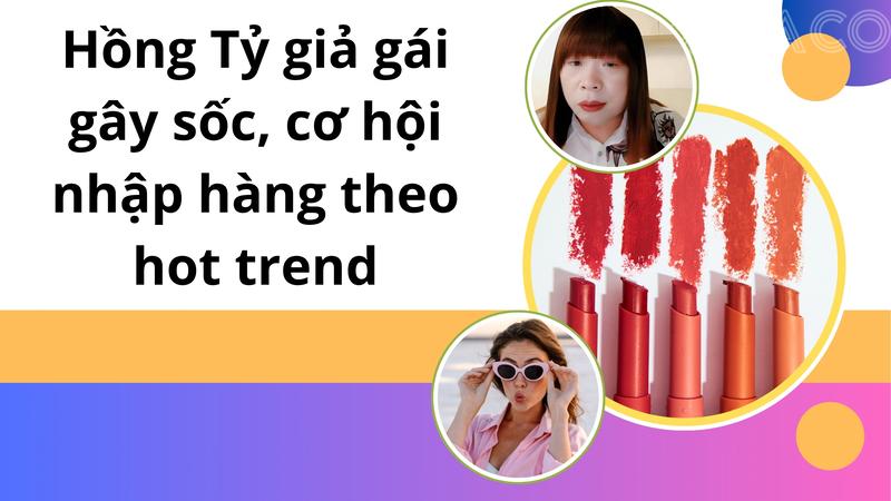Hồng tỷ giả gái gây sốc, cơ hội nhập hàng theo hot trend