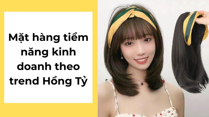 Mặt hàng tiềm năng kinh doanh theo trend Hồng Tỷ