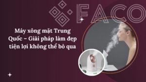 Máy xông mặt Trung Quốc – Giải pháp làm đẹp tiện lợi không thể bỏ qua