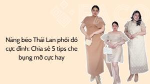 Nàng béo Thái Lan phối đồ cực đỉnh: Chia sẻ 5 tips che bụng mỡ cực hay