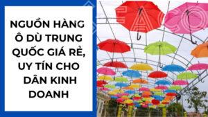 Nguồn hàng ô dù Trung Quốc giá rẻ, uy tín cho dân kinh doanh