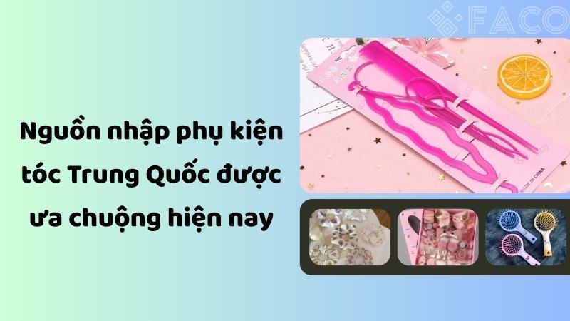 Nguồn nhập phụ kiện làm tóc Trung Quốc được ưa chuộng hiện nay