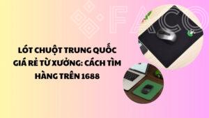 Lót chuột Trung Quốc giá rẻ từ xưởng: Cách tìm hàng trên 1688