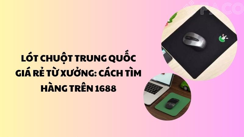 Lót chuột Trung Quốc giá rẻ từ xưởng: Cách tìm hàng trên 1688