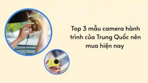 Top 3 mẫu camera hành trình của Trung Quốc nên mua hiện nay