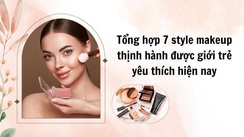 Tổng hợp 7 style makeup thịnh hành được giới trẻ yêu thích hiện nay
