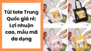 Túi tote Trung Quốc giá rẻ: Lợi nhuận cao, mẫu mã đa dạng