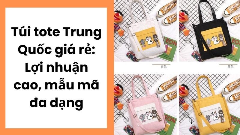Túi tote Trung Quốc giá rẻ: Lợi nhuận cao, mẫu mã đa dạng