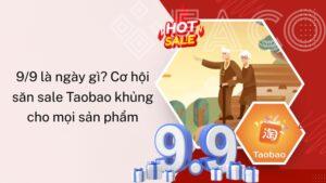 9/9 là ngày gì? Cơ hội săn sale Taobao khủng cho mọi sản phẩm