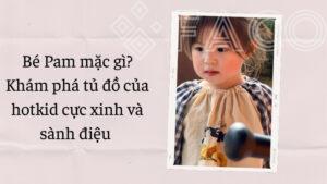 Bé Pam mặc gì? Khám phá tủ đồ của hotkid cực xinh và sành điệu