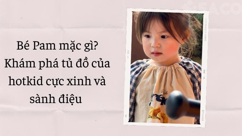 Bé Pam mặc gì? Khám phá tủ đồ của hotkid cực xinh và sành điệu 