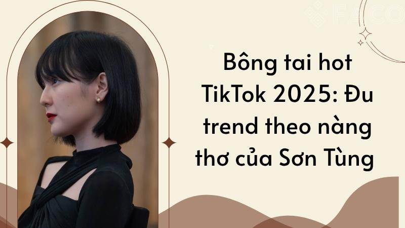 Bông tai hot TikTok 2025: Đu trend theo nàng thơ của Sơn Tùng 