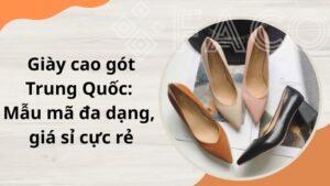 Giày cao gót Trung Quốc: Mẫu mã đa dạng, giá sỉ cực rẻ