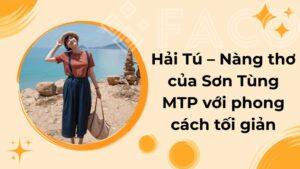 Hải Tú – Nàng thơ của Sơn Tùng MTP với phong cách tối giản