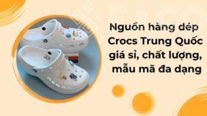 Nguồn hàng dép Crocs Trung Quốc giá sỉ, chất lượng, mẫu mã đa dạng