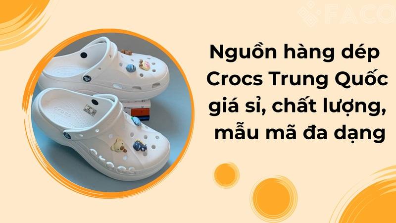 Nguồn hàng dép Crocs Trung Quốc giá sỉ, chất lượng, mẫu mã đa dạng