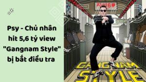 Psy - Chủ nhân hit 5,6 tỷ view "Gangnam Style" bị bắt điều tra