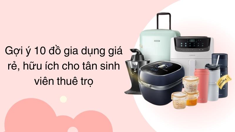 Gợi ý 10 đồ gia dụng giá rẻ, hữu ích cho tân sinh viên thuê trọ