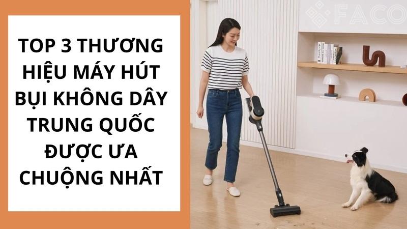 Top 3 thương hiệu máy hút bụi không dây Trung Quốc được ưa chuộng nhất