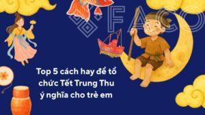 Top 5 cách hay để tổ chức Tết Trung Thu ý nghĩa cho trẻ em