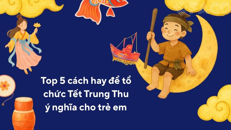 Top 5 cách hay để tổ chức Tết Trung Thu ý nghĩa cho trẻ em