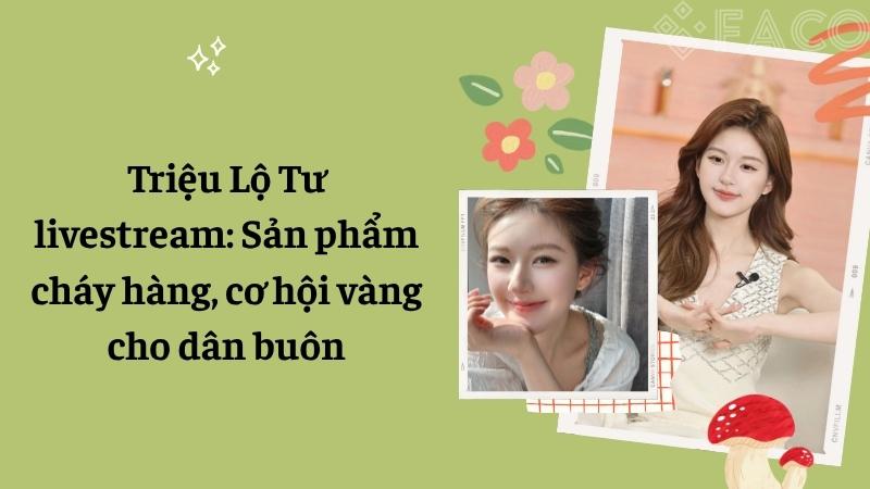 Triệu Lộ Tư livestream: Sản phẩm cháy hàng, cơ hội vàng cho dân buôn
