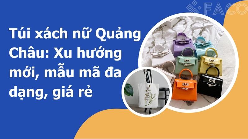 Túi xách nữ Quảng Châu: Xu hướng mới, mẫu mã đa dạng, giá rẻ