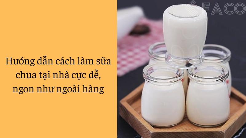 Hướng dẫn cách làm sữa chua tại nhà cực dễ, ngon như ngoài hàng