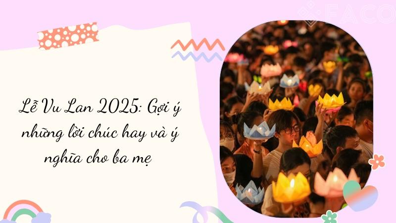 Lễ Vu Lan 2025: Gợi ý những lời chúc hay và ý nghĩa cho ba mẹ