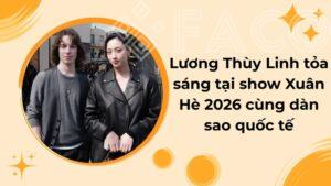 Lương Thùy Linh tỏa sáng tại show Xuân Hè 2026 cùng dàn sao quốc tế