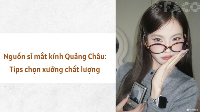 Nguồn sỉ mắt kính Quảng Châu: Tips chọn xưởng chất lượng